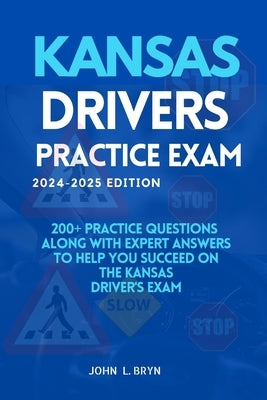 Kansas Drivers Practice Exam: 200+ practice questions along with expert answers to help you succeed on the Kansas driver's exam by L. Bryn, John