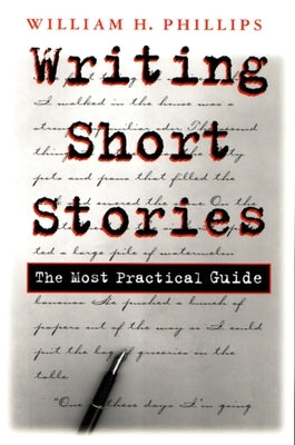 Writing Short Stories: The Most Practical Guide by Phillips, William