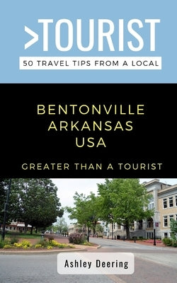 Greater Than a Tourist- Bentonville Arkansas USA: 50 Travel Tips from a Local by Deering, Ashley