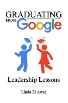 Graduating from Google: Leadership Lessons by El Awar, Linda
