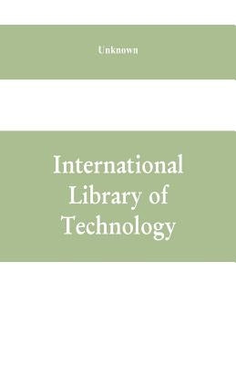 International Library of Technology: A Series of Textbooks for Persons Engaged in Engineering Professions, Trades, and Vocational Occupations or for t by Unknown