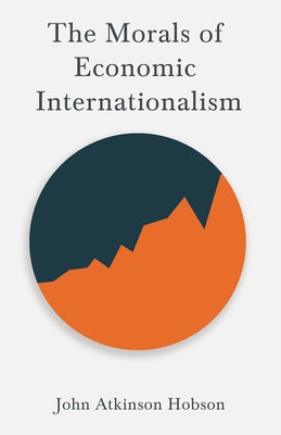 The Morals of Economic Internationalism: With an Excerpt From Imperialism, The Highest Stage of Capitalism By V. I. Lenin by Hobson, John Atkinson