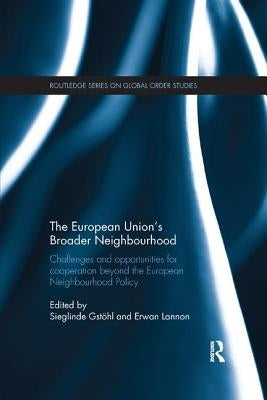 The European Union's Broader Neighbourhood: Challenges and opportunities for cooperation beyond the European Neighbourhood Policy by Gstöhl, Sieglinde
