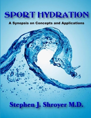 Sport Hydration: A Synopsis on Concepts and Applications by Shroyer, Stephen John