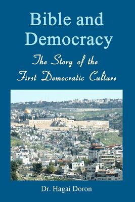 Bible and Democracy: The Story of the First Democratic Culture by Doron, Hagai