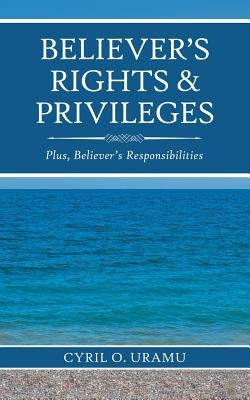 Believer'S Rights & Privileges: Plus, Believer'S Responsibilities by Uramu, Cyril O.