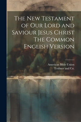 The New Testament of our Lord and Saviour Jesus Christ The Common English Version by Union, American Bible