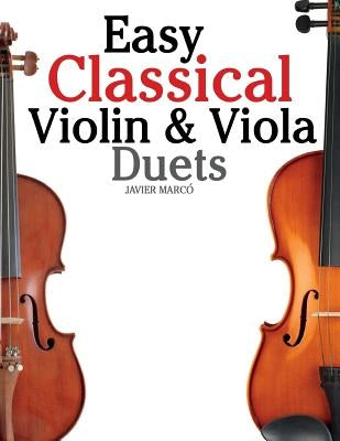 Easy Classical Violin & Viola Duets: Featuring Music of Bach, Mozart, Beethoven, Strauss and Other Composers. by Marc