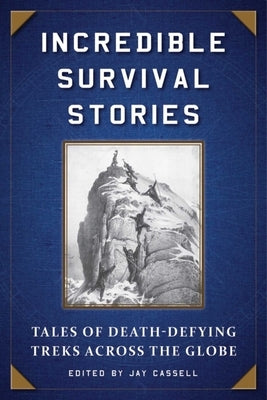 Incredible Survival Stories: Tales of Death-Defying Treks Across the Globe by Cassell, Jay