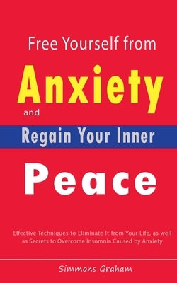 Free Yourself from Anxiety and Regain Your Inner Peace: Effective Techniques to Eliminate It from Your Life, as well as Secrets to Overcome Insomnia C by Graham, Simmons