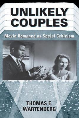 Unlikely Couples: Movie Romance As Social Criticism by Wartenberg, Thomas E.
