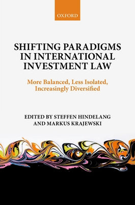 Shifting Paradigms in International Investment Law: More Balanced, Less Isolated, Increasingly Diversified by Hindelang, Steffen