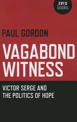 Vagabond Witness: Victor Serge and the Politics of Hope by Gordon, Paul