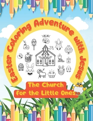 Easter Coloring Adventure with Jesus: The Church for the Little Ones by Sarah, Juseffa