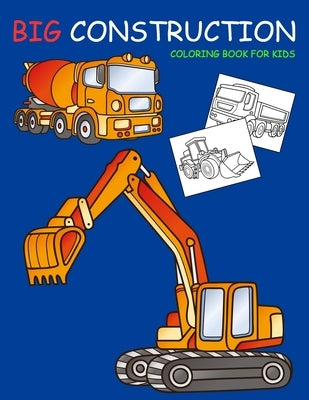 Big Construction Coloring Book for Kids: Amazing Excavator, Crane, Digger and Dump Truck Coloring Book for Kids by Marshall, Nick