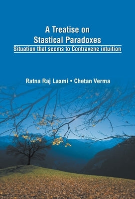 A Treatise on Statistical Paradoxes Stuation that seems to Contravene Intuition by Verma, Chetan
