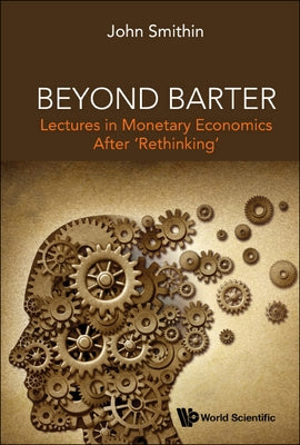 Beyond Barter: Lectures in Monetary Economics After 'Rethinking' by Smithin, John