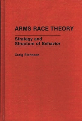 Arms Race Theory: Strategy and Structure of Behavior by Etcheson, Craig