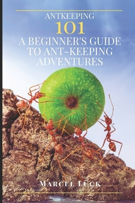 Antkeeping 101: A Beginner's Guide to Ant-Keeping Adventures by L?k, Marcel