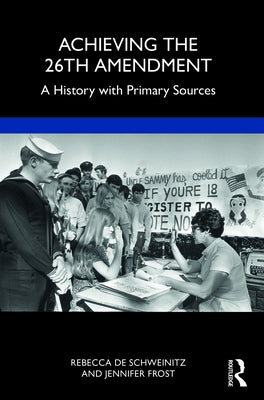 Achieving the 26th Amendment: A History with Primary Sources by De Schweinitz, Rebecca