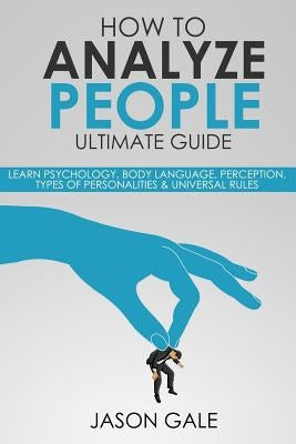 How to Analyze People Ultimate Guide: Learn Psychology, Body Language, Percepti by Gale, Jason