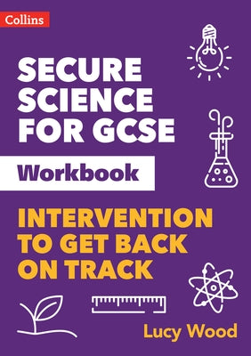 Secure Science - Secure Science for GCSE Workbook: Intervention to Get Back on Track by Wood, Lucy