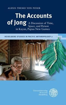 The Accounts of Jong: A Discussion of Time, Space, and Person in Kayan, Papua New Guinea by Poser, Alexis Themo Von