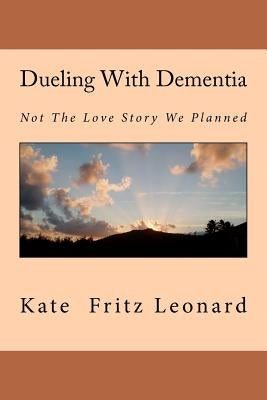 Dueling With Dementia: Not The Love Story We Planned by Leonard, Kate Fritz