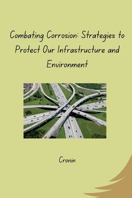 Combating Corrosion: Strategies to Protect Our Infrastructure and Environment by Cronin