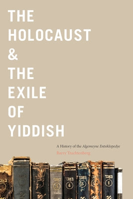 The Holocaust & the Exile of Yiddish: A History of the Algemeyne Entsiklopedye by Trachtenberg, Barry