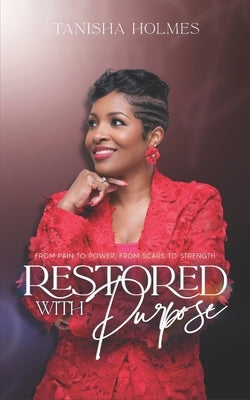 Restored With Purpose: From Pain to Power, From Scars to Strength by Holmes, Tanisha