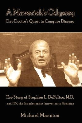 A Maverick's Odyssey: One Doctor's Quest to Conquer Disease: The Story of Stephen L. DeFelice, M.D. and Fim, the Foundation for Innovation I by Mannion, Michael