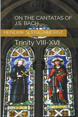 On the Cantatas of J.S. Bach: Trinity VIII-XVI by Slegtenhorst, Hendrik