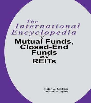 The International Encyclopedia of Mutual Funds, Closed-End Funds, and REITs by Madlem, Peter W.