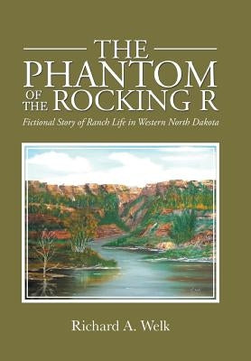 The Phantom of the Rocking R: Fictional Story of Ranch Life in Western North Dakota by Welk, Richard a.