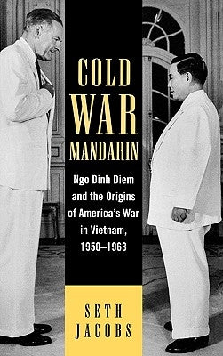 Cold War Mandarin: Ngo Dinh Diem and the Origins of America's War in Vietnam, 1950-1963 by Jacobs, Seth