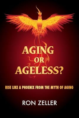 Aging or Ageless?: Rise Like A Phoenix From The Myth Of Aging by Zeller, Ron