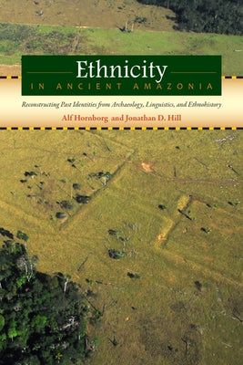 Ethnicity in Ancient Amazonia: Reconstructing Past Identities from Archaeology, Linguistics, and Ethnohistory by Hornborg, Alf