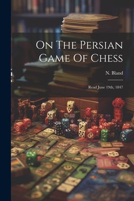 On The Persian Game Of Chess: Read June 19th, 1847 by Bland, N.