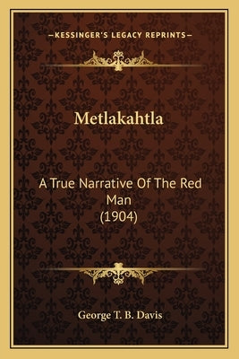 Metlakahtla: A True Narrative Of The Red Man (1904) by Davis, George T. B.