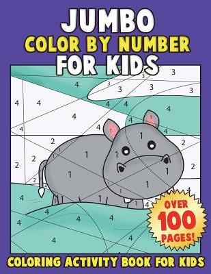 JUMBO Color By Number for Kids: Coloring Activity Book for Kids: A Jumbo Childrens Coloring Book with 110+ Large Pages by Clemens, Annie