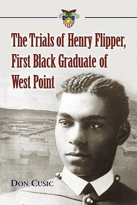 The Trials of Henry Flipper, First Black Graduate of West Point by Cusic, Don