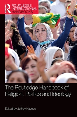 The Routledge Handbook of Religion, Politics and Ideology by Haynes, Jeffrey