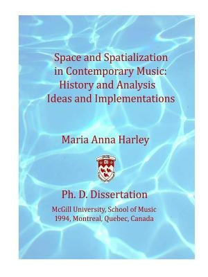Space and Spatialization in Contemporary Music: History and Analysis, Ideas and Implementations by Harley, Maria Anna