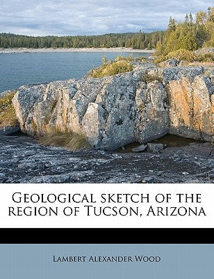 Geological Sketch of the Region of Tucson, Arizona by Wood, Lambert Alexander
