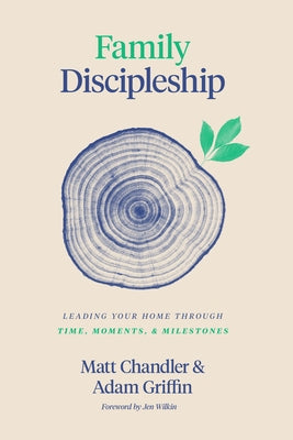 Family Discipleship: Leading Your Home Through Time, Moments, and Milestones by Chandler, Matt