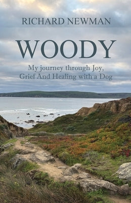Woody: My Journey Through Joy, Grief And Healing With A Dog by Newman, Richard