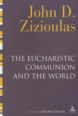 The Eucharistic Communion and the World by Zizioulas, John D.