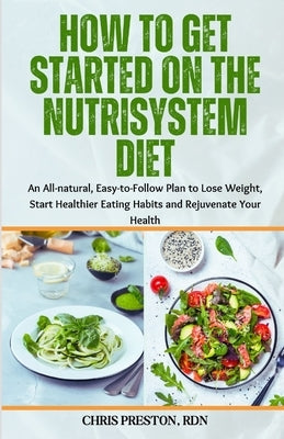 How to Get Started on the Nutrisystem Diet: An All-natural, Easy-to-Follow Plan to Lose Weight, Start Healthier Eating Habits and Rejuvenate Your Heal by Preston Rdn, Chris