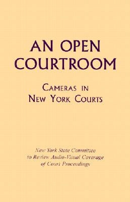 An Open Courtroom: Cameras in New York Courts New York State Committee to Review Audio-Visual Coverage of Court Proceedings by Committee, New York State